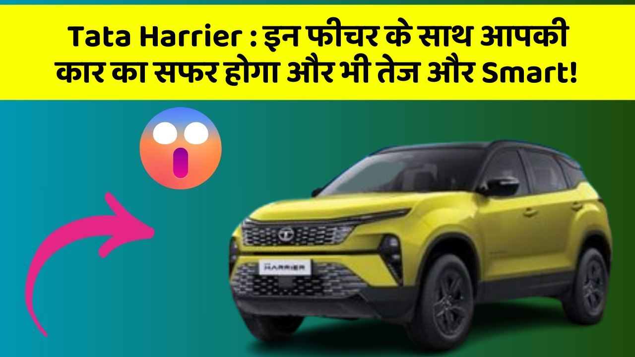 Tata Harrier : इन फीचर के साथ आपकी कार का सफर होगा और भी तेज और Smart!