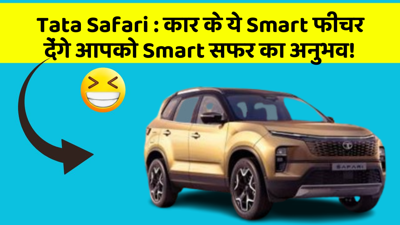 Tata Safari: कार के ये Smart फीचर देंगे आपको Smart सफर का अनुभव!