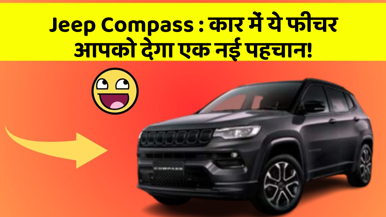 Jeep Compass : कार में ये फीचर आपको देगा एक नई पहचान!