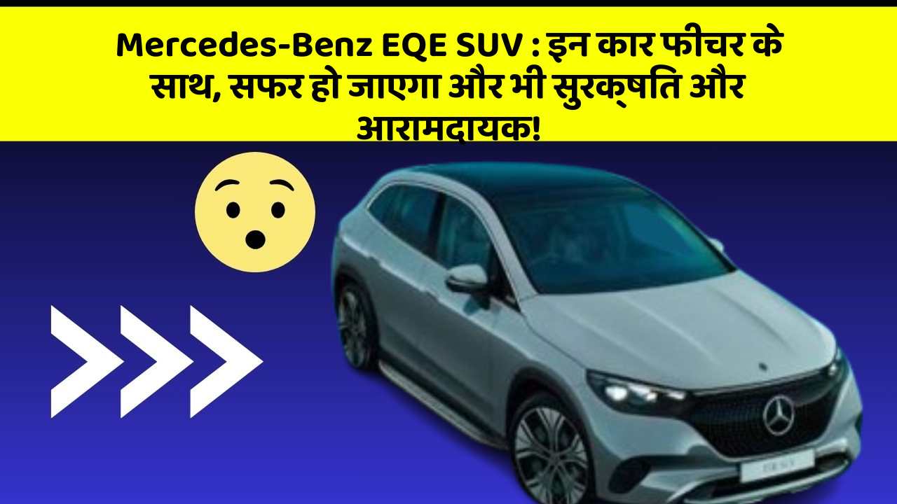 Mercedes-Benz EQE SUV: इन कार फीचर के साथ, सफर हो जाएगा और भी सुरक्षित और आरामदायक!