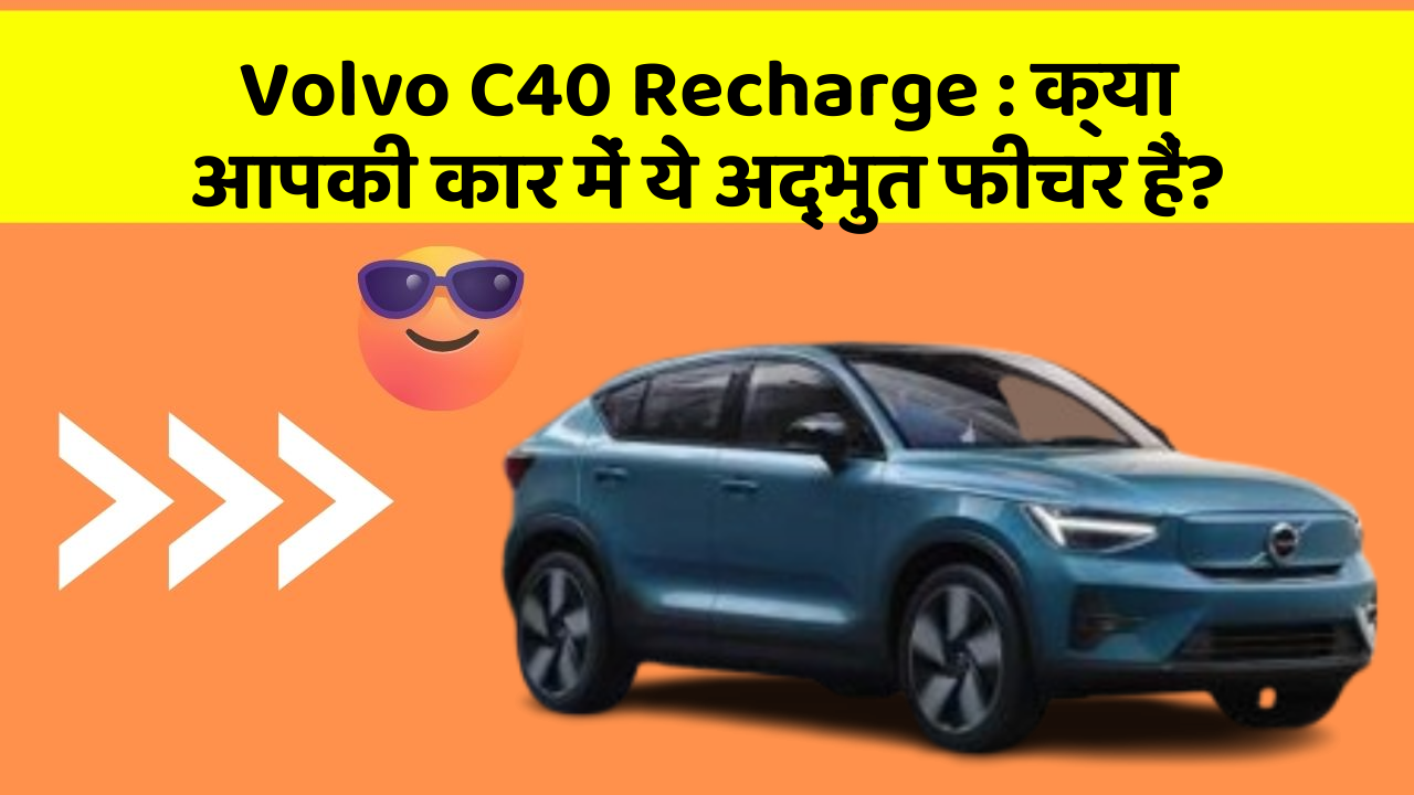 Volvo C40 Recharge: क्या आपकी कार में ये अद्भुत फीचर हैं?