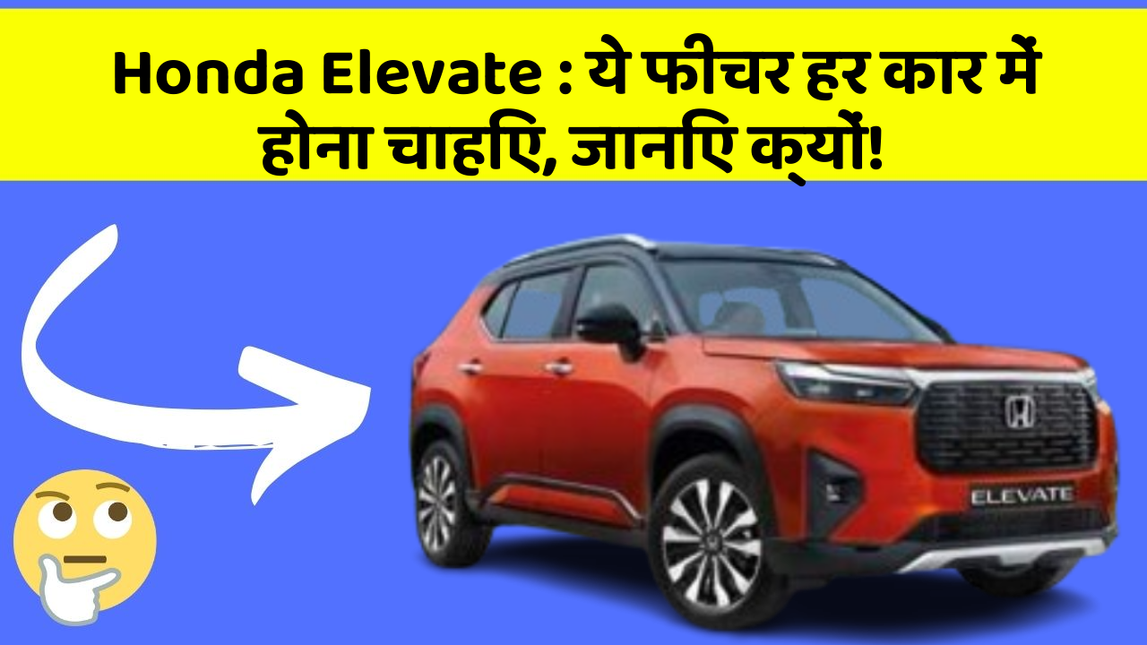 Honda Elevate : ये फीचर हर कार में होना चाहिए, जानिए क्यों!