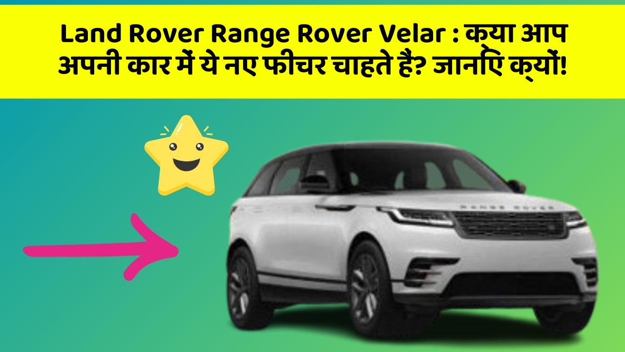 Land Rover Range Rover Velar: क्या आप अपनी कार में ये नए फीचर चाहते हैं? जानिए क्यों!