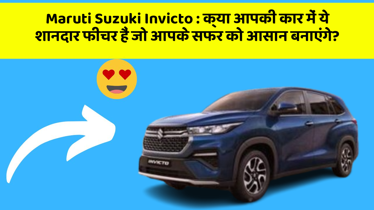 Maruti Suzuki Invicto: क्या आपकी कार में ये शानदार फीचर हैं जो आपके सफर को आसान बनाएंगे?