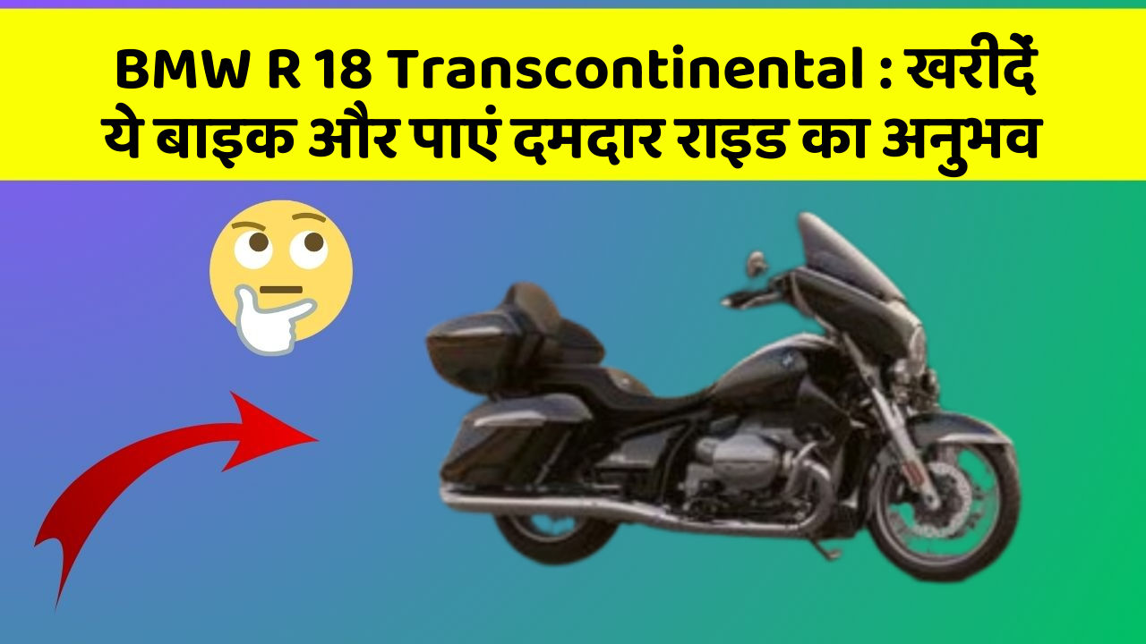 BMW R 18 Transcontinental: खरीदें ये बाइक और पाएं दमदार राइड का अनुभव
