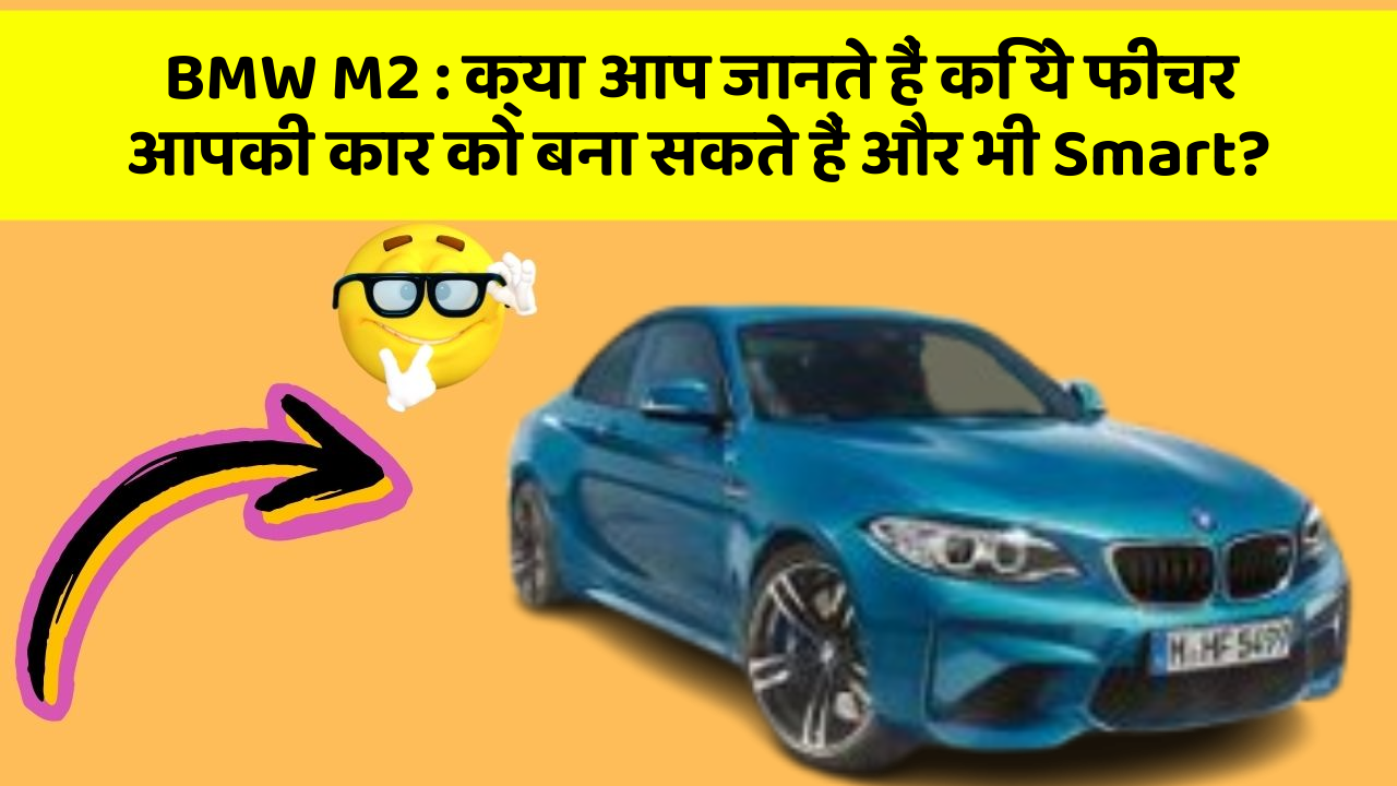 BMW M2: क्या आप जानते हैं कि ये फीचर आपकी कार को बना सकते हैं और भी Smart?