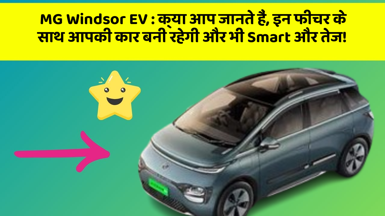 MG Windsor EV:क्या आप जानते हैं, इन फीचर के साथ आपकी कार बनी रहेगी और भी Smart और तेज!