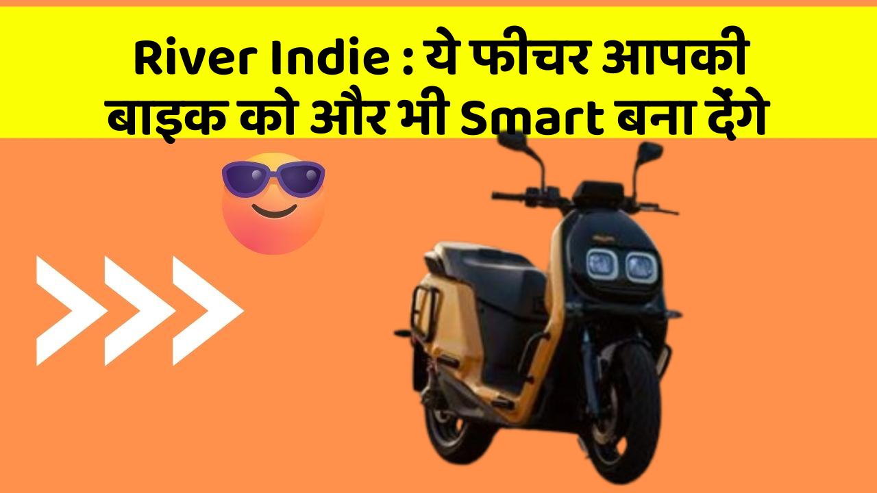 River Indie: ये फीचर आपकी बाइक को और भी Smart बना देंगे