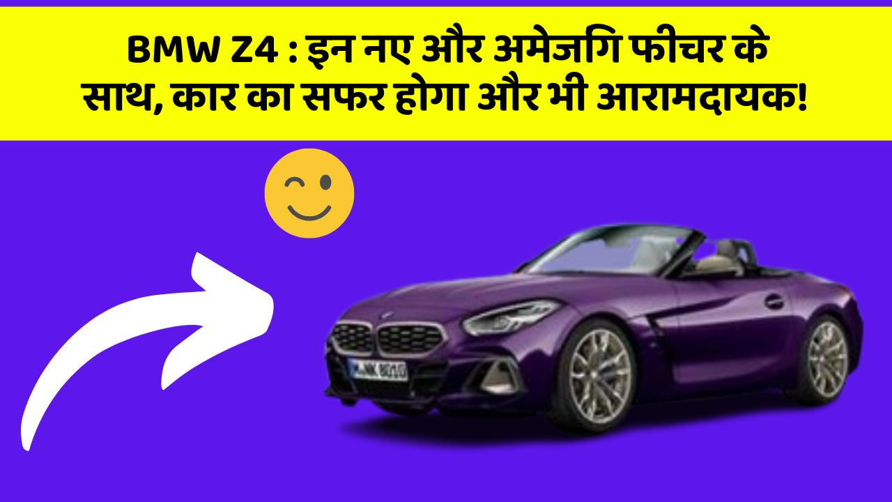 BMW Z4: इन नए और अमेजिंग फीचर के साथ, कार का सफर होगा और भी आरामदायक!