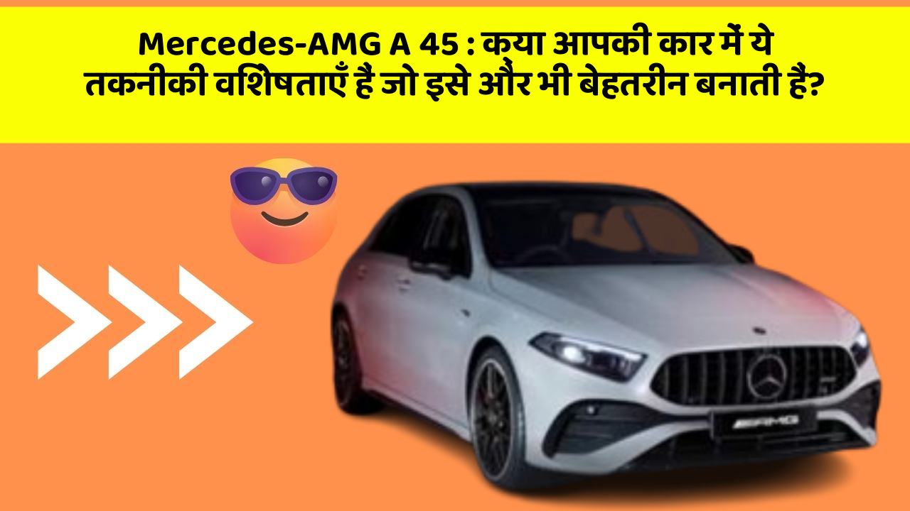 Mercedes-AMG A 45: क्या आपकी कार में ये तकनीकी विशेषताएँ हैं जो इसे और भी बेहतरीन बनाती हैं?