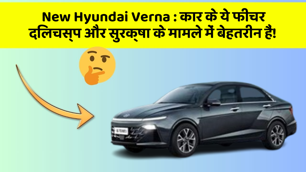New Hyundai Verna: कार के ये फीचर दिलचस्प और सुरक्षा के मामले में बेहतरीन हैं!