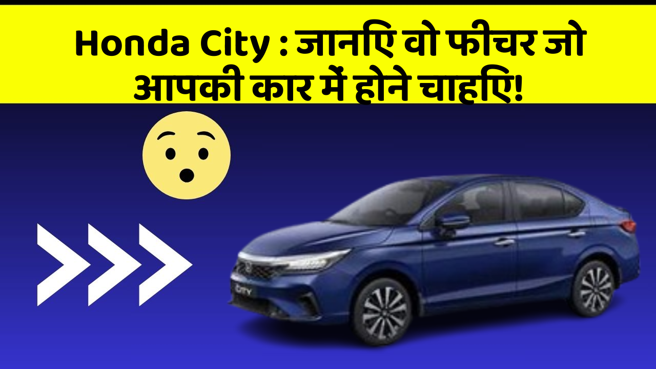 Honda City: जानिए वो फीचर जो आपकी कार में होने चाहिए!