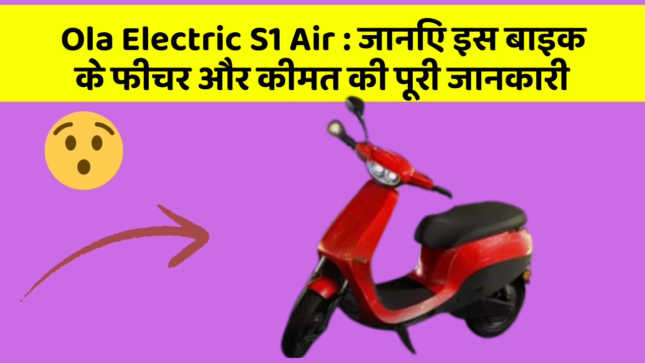 Ola Electric S1 Air : जानिए इस बाइक के फीचर और कीमत की पूरी जानकारी